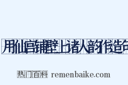 用仙宫铺壁上诸人韵作造句是什么意思的图片